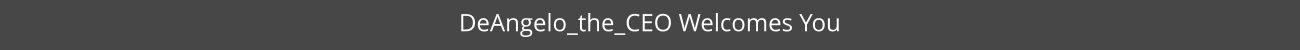 DeAngelo_the_CEO Welcomes You